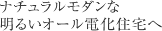 ナチュラルモダンな明るいオール電化住宅へ